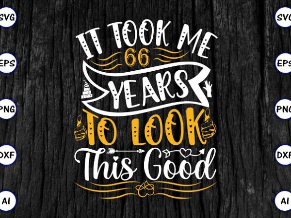 It took me 66years to look this good png & svg vector for print-ready t-shirts design, svg eps, png files for cutting machines, and print t-shirt funny svg bundle design It took me 66years to look this good png & svg vector for print-ready t-shirts design, svg eps, png files for cutting machines, and print t-shirt funny svg bundle design