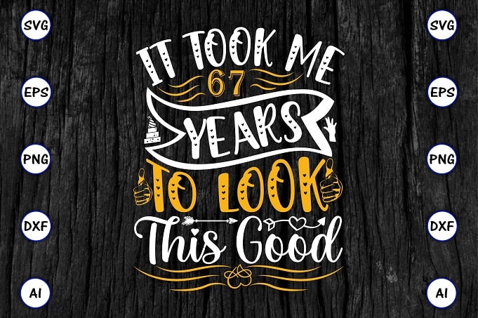 It took me 67 years to look this good PNG & SVG vector for print-ready t-shirts design, SVG eps, png files for cutting machines, and print t-shirt Funny SVG Bundle