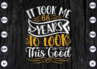 It took me 68 years to look this good PNG & SVG vector for print-ready t-shirts design, SVG eps, png files for cutting machines, and print t-shirt Funny SVG Bundle