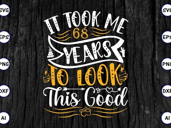 It took me 68 years to look this good png & svg vector for print-ready t-shirts design, svg eps, png files for cutting machines, and print t-shirt funny svg bundle