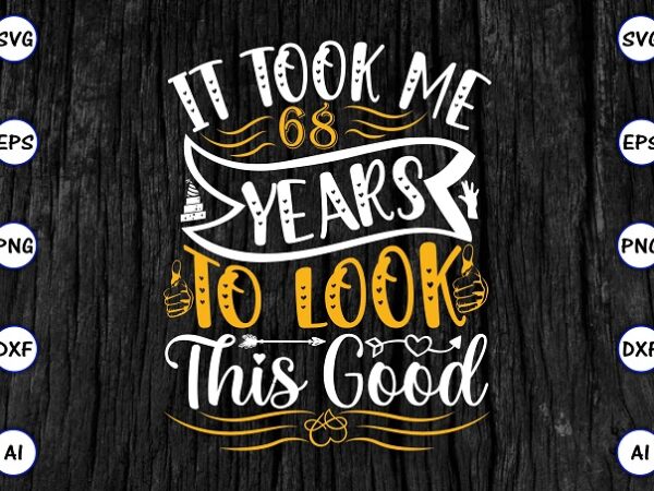 It took me 68 years to look this good png & svg vector for print-ready t-shirts design, svg eps, png files for cutting machines, and print t-shirt funny svg bundle