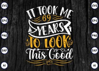 It took me 69 years to look this good PNG & SVG vector for print-ready t-shirts design, SVG eps, png files for cutting machines, and print t-shirt Funny SVG Bundle