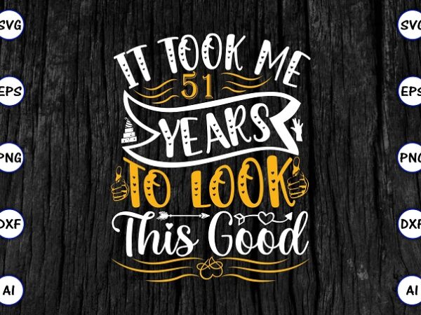 It took me 51 years to look this good png & svg vector for print-ready t-shirts design, svg eps, png files for cutting machines, and print t-shirt funny svg bundle