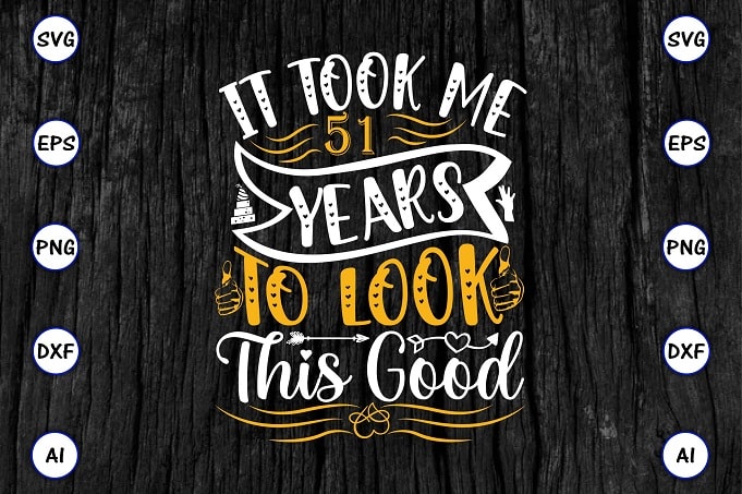It took me 51 years to look this good PNG & SVG vector for print-ready t-shirts design, SVG eps, png files for cutting machines, and print t-shirt Funny SVG Bundle