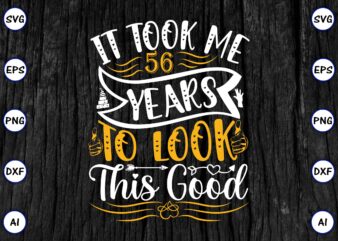 It took me 56 years to look this good PNG & SVG vector for print-ready t-shirts design, SVG eps, png files for cutting machines, and print t-shirt Funny SVG Bundle