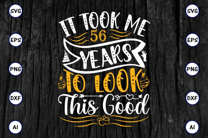 It took me 56 years to look this good PNG & SVG vector for print-ready t-shirts design, SVG eps, png files for cutting machines, and print t-shirt Funny SVG Bundle