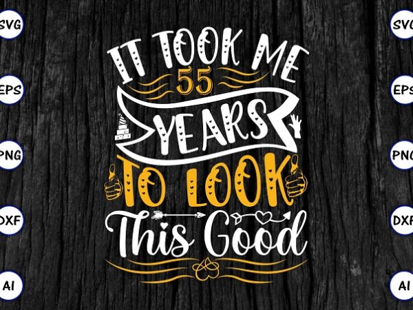 It took me 55 years to look this good png & svg vector for print-ready t-shirts design, svg eps, png files for cutting machines, and print t-shirt funny svg bundle It took me 55 years to look this good png & svg vector for print-ready t-shirts design, svg eps, png files for cutting machines, and print t-shirt funny svg bundle