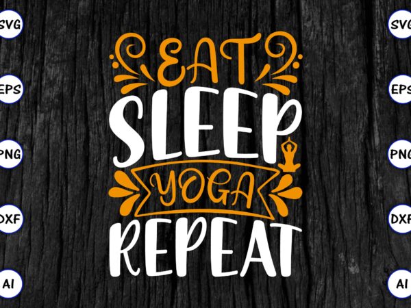 Eat sleep yoga repeat png & svg vector for print-ready t-shirts design, svg eps, png files for cutting machines, and print t-shirt funny svg vector bundle design for sale t-shirt