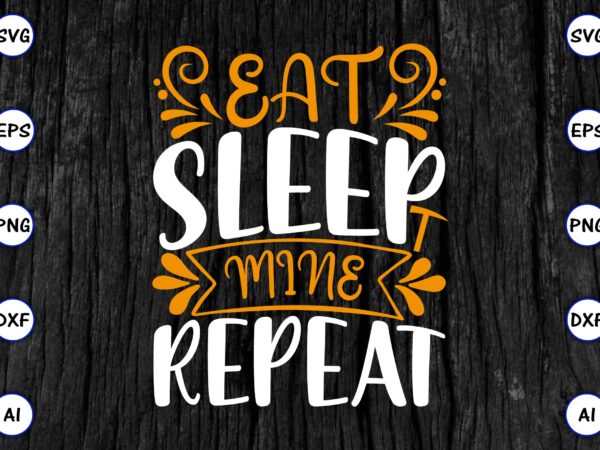 Eat sleep mine repeat png & svg vector for print-ready t-shirts design, svg eps, png files for cutting machines, and print t-shirt funny svg vector bundle design for sale t-shirt