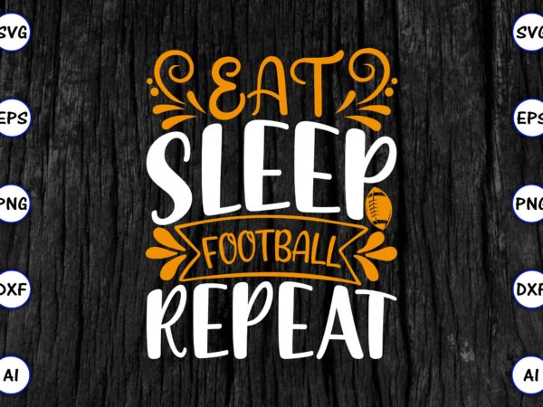 Eat sleep football repeat png & svg vector for print-ready t-shirts design, svg eps, png files for cutting machines, and print t-shirt funny svg vector bundle design for sale t-shirt