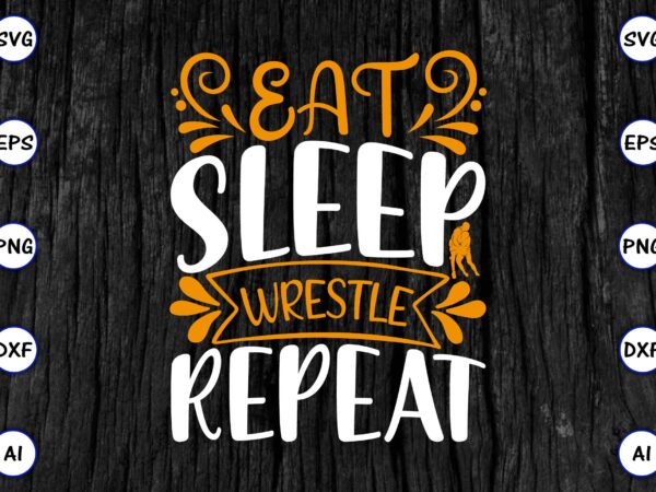 Eat sleep wrestle repeat png & svg vector for print-ready t-shirts design, svg eps, png files for cutting machines, and print t-shirt funny svg vector bundle design for sale t-shirt