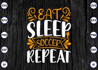 Eat sleep soccer repeat PNG & SVG vector for print-ready t-shirts design, SVG eps, png files for cutting machines, and print t-shirt Funny SVG Vector Bundle Design for sale t-shirt
