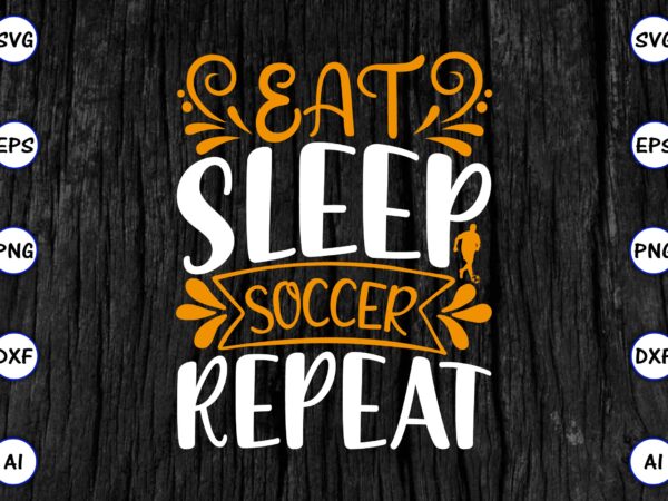 Eat sleep soccer repeat png & svg vector for print-ready t-shirts design, svg eps, png files for cutting machines, and print t-shirt funny svg vector bundle design for sale t-shirt