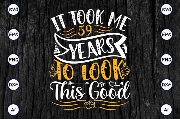 It took me 59 years to look this good PNG & SVG vector for print-ready t-shirts design, SVG eps, png files for cutting machines, and print t-shirt Funny SVG Bundle