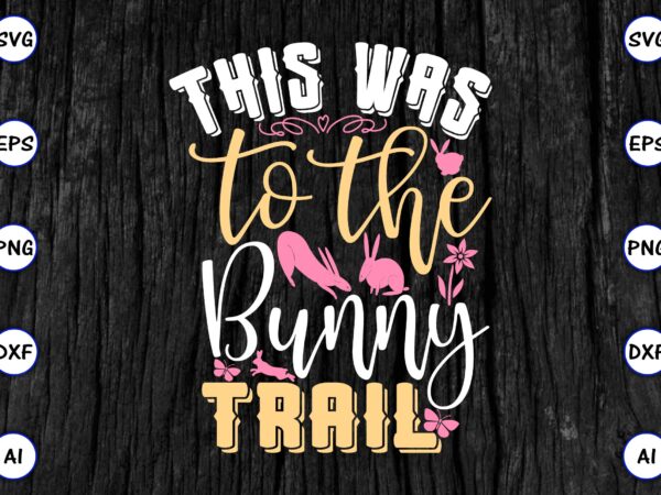 This was to the bunny trail png & svg vector for print-ready t-shirts design, svg eps, png files for cutting machines, and print t-shirt funny svg vector bundle design for