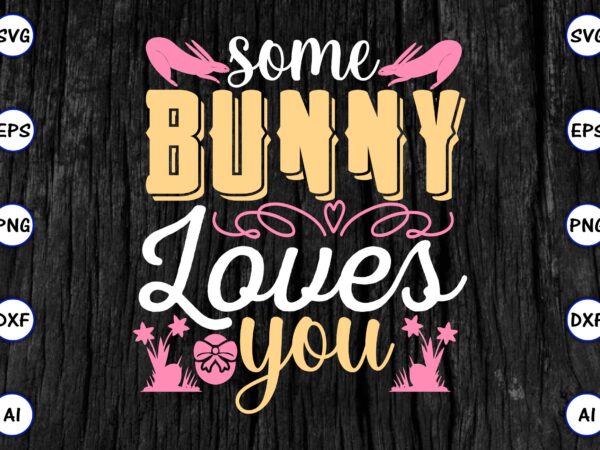 Some bunny loves you png & svg vector for print-ready t-shirts design, svg eps, png files for cutting machines, and print t-shirt funny svg vector bundle design for sale t-shirt Some bunny loves you png & svg vector for print-ready t-shirts design, svg eps, png files for cutting machines, and print t-shirt funny svg vector bundle design for sale t-shirt