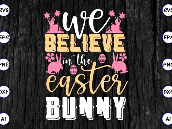 We believe in the easter bunny png & svg vector for print-ready t-shirts design, svg eps, png files for cutting machines, and print t-shirt funny svg vector bundle design for