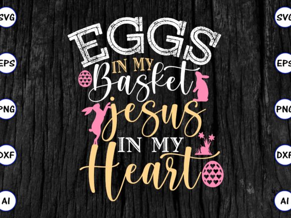 Eggs in my basket jesus in my heart png & svg vector for print-ready t-shirts design, svg eps, png files for cutting machines, and print t-shirt funny svg vector bundle