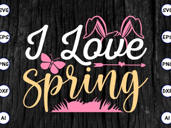 I love spring png & svg vector for print-ready t-shirts design, svg eps, png files for cutting machines, and print t-shirt funny svg vector bundle design for sale t-shirt design,