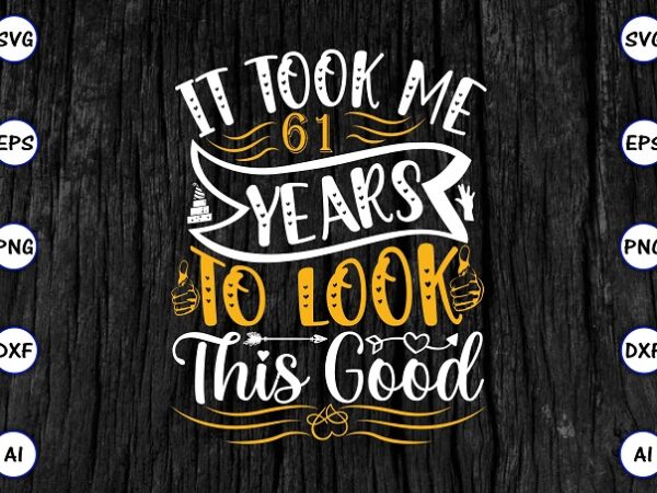 It took me 61 years to look this good png & svg vector for print-ready t-shirts design, svg eps, png files for cutting machines, and print t-shirt funny svg bundle