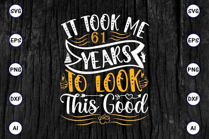 It took me 61 years to look this good PNG & SVG vector for print-ready t-shirts design, SVG eps, png files for cutting machines, and print t-shirt Funny SVG Bundle
