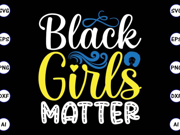 Black girls matter png & svg vector for print-ready t-shirts design, svg, eps, png files for cutting machines, and t-shirt design for best sale t-shirt design, trending t-shirt design, vector