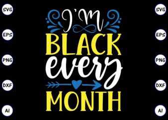 I’m black every month PNG & SVG vector t-shirt Design for best sale t-shirt design, trending t-shirt design, vector illustration for commercial use