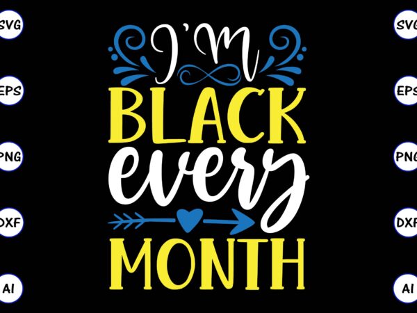 I’m black every month png & svg vector t-shirt design for best sale t-shirt design, trending t-shirt design, vector illustration for commercial use