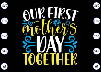 Our first mother’s day together Mother svg bundle, Mother t-shirt, t-shirt design, Mother svg vector,Mother SVG, Mothers Day SVG, Mom SVG, Files for Cricut, Files for Silhouette, Mom Life, eps