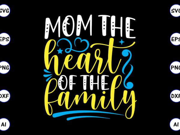 Mom the heart of the family png & svg vector for print-ready t-shirts design, svg, eps, png files for cutting machines, and t-shirt design for best sale t-shirt design, trending