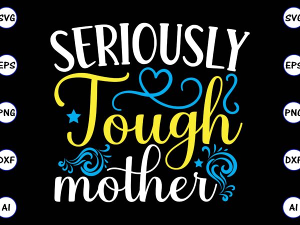 Seriously tough mother png & svg vector for print-ready t-shirts design, svg, eps, png files for cutting machines, and t-shirt design for best sale t-shirt design, trending t-shirt design, vector