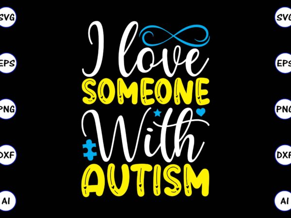 I love someone with autism png & svg vector for print-ready t-shirts design, svg, eps, png files for cutting machines, and t-shirt design for best sale t-shirt design, trending t-shirt