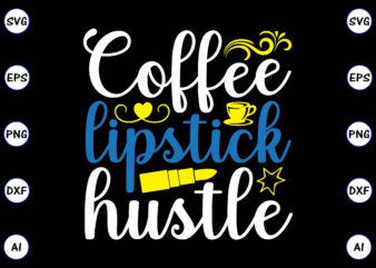 Coffee lipstick hustle PNG & SVG vector for print-ready t-shirts design, SVG, EPS, PNG files for cutting machines, and t-shirt Design for best sale t-shirt design, trending t-shirt design, vector