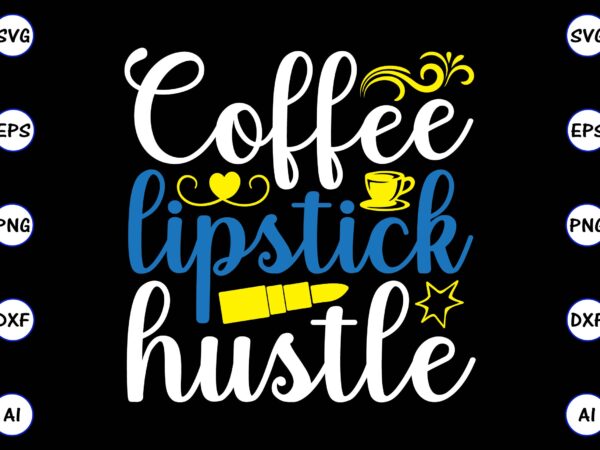 Coffee lipstick hustle png & svg vector for print-ready t-shirts design, svg, eps, png files for cutting machines, and t-shirt design for best sale t-shirt design, trending t-shirt design, vector Coffee lipstick hustle png & svg vector for print-ready t-shirts design, svg, eps, png files for cutting machines, and t-shirt design for best sale t-shirt design, trending t-shirt design, vector