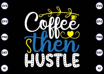 Coffee then hustle PNG & SVG vector for print-ready t-shirts design, SVG, EPS, PNG files for cutting machines, and t-shirt Design for best sale t-shirt design, trending t-shirt design, vector