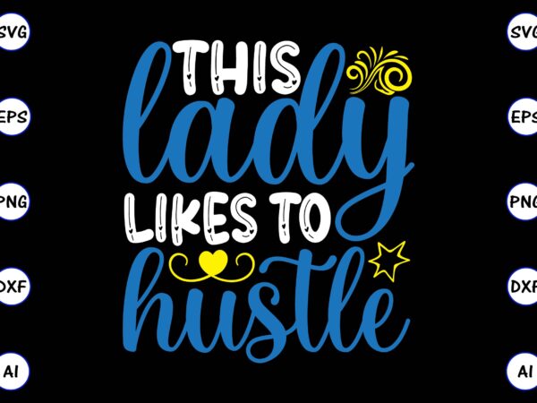 This lady likes to hustle png & svg vector for print-ready t-shirts design, svg, eps, png files for cutting machines, and t-shirt design for best sale t-shirt design, trending t-shirt