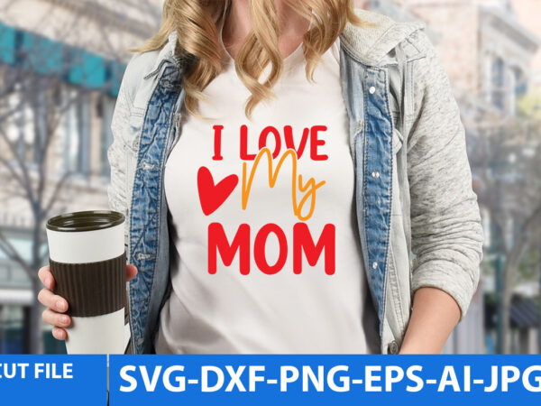 I love my mom svg design,i love my mom t shirt design