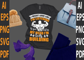 I might look like I’m listening to you but in my head I’m body building t shirt design for sale