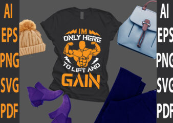 i’m only here to lift and gain t shirt design for sale