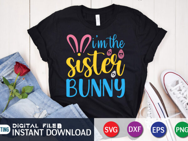 I’m the sister bunny shirt for easter lover, easter day shirt, happy easter shirt, easter svg, easter svg bundle, bunny shirt, cutest bunny shirt, easter shirt print template, easter svg t shirt design for sale