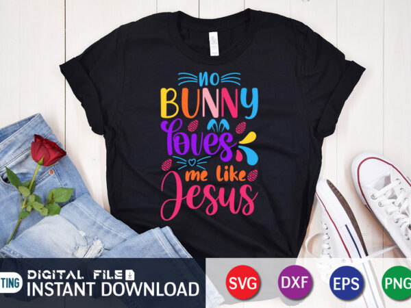 No bunny loves me like jesus svg design for easter day, easter day shirt, happy easter shirt, easter svg, easter svg bundle, bunny shirt, cutest bunny shirt, easter shirt print