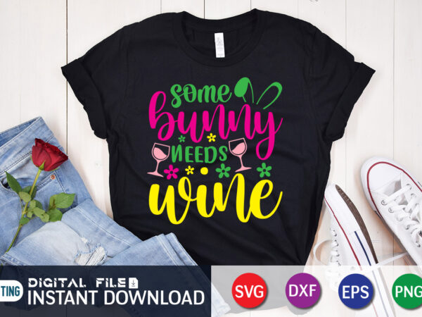 Some bunny needs wine shirt design for easter lover, easter day shirt, happy easter shirt, easter svg, easter svg bundle, bunny shirt, cutest bunny shirt, easter shirt print template, easter