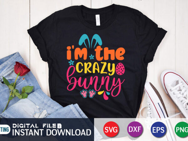 I’m the crazy bunny svg design for easter day, easter day shirt, happy easter shirt, easter svg, easter svg bundle, bunny shirt, cutest bunny shirt, easter shirt print template, easter