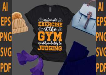 my favorite exercise at the gym would probably be judging t shirt designs for sale