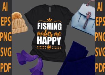 fishing makes me happy t shirt graphic design