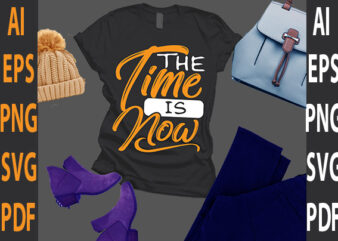 the time is now t shirt designs for sale