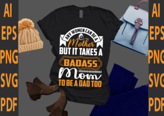 any women can be a mother but it takes a badass mom to be a dad too t shirt vector