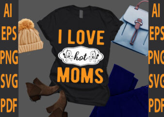 i love hot moms t shirt design for sale