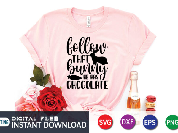 Follow that bunny he has chocolate svg shirt, easter day shirt, happy easter shirt, easter svg, easter svg bundle, bunny shirt, cutest bunny shirt, easter shirt print template, easter svg t shirt graphic design