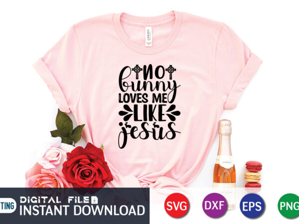 No bunny loves me like jesus svg design for easter day, easter day shirt, happy easter shirt, easter svg, easter svg bundle, bunny shirt, cutest bunny shirt, easter shirt print